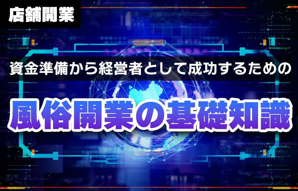 風俗デリヘル開業の基礎知識：資金準備から経営者として成功するための徹底解説