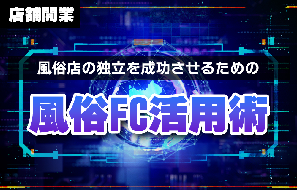 風俗店の独立を成功させるためのフランチャイズ活用術: FCグループ選びの重要性